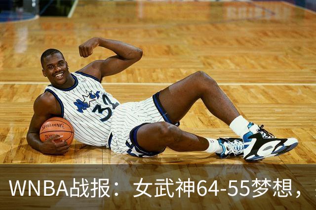WNBA战报：女武神64-55梦想，莱恩-霍华德20分